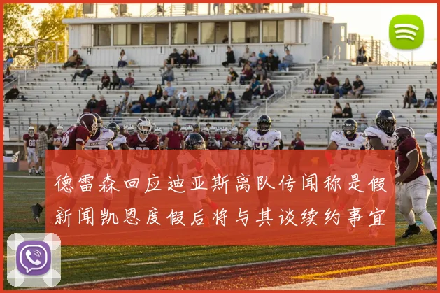 德雷森回应迪亚斯离队传闻称是假新闻凯恩度假后将与其谈续约事宜