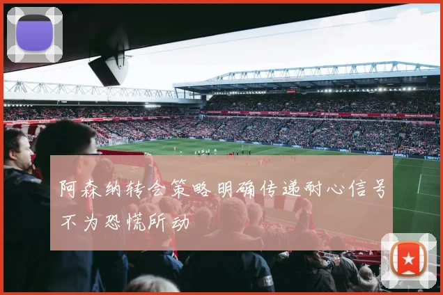 阿森纳转会策略明确传递耐心信号不为恐慌所动