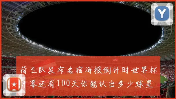 荷兰队发布名宿海报倒计时世界杯开幕还有100天你能认出多少球星