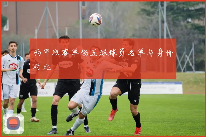 西甲联赛单场五球球员名单与身价对比