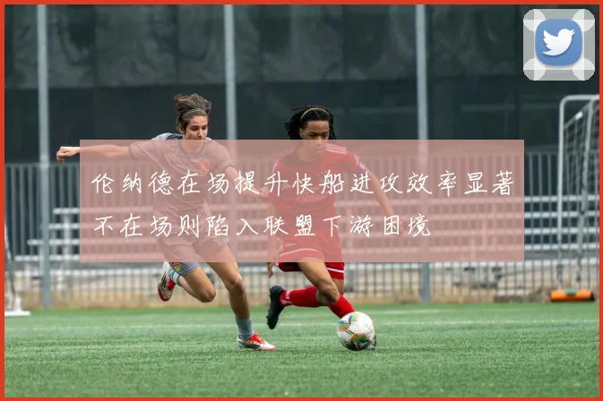 伦纳德在场提升快船进攻效率显著不在场则陷入联盟下游困境