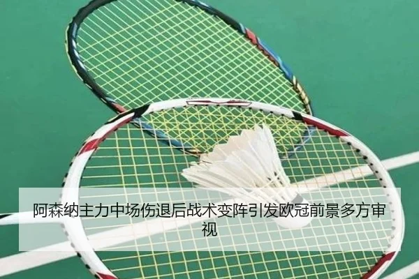 阿森纳主力中场伤退后战术变阵引发欧冠前景多方审视